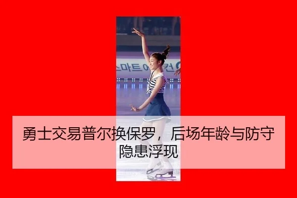 勇士交易普尔换保罗，后场年龄与防守隐患浮现