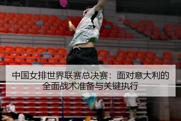 zhong-guo-nv-pai-shi-jie-lian-sai-zong-jue-sai-mian-dui-yi-da-li-de-quan-mian-zhan-shu-zhun-bei-yu-guan-jian-zhi-xing-3-361.jpg