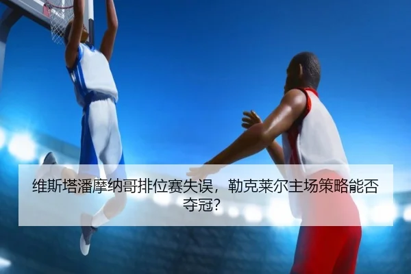 wei-si-ta-pan-mo-na-ge-pai-wei-sai-shi-wu-lei-ke-lai-er-zhu-chang-ce-lve-neng-fou-duo-guan-2-270.jpg
