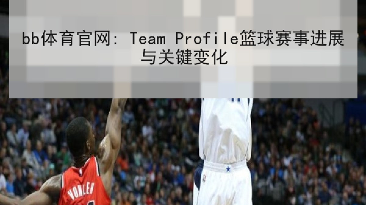 bb体育官网: Team Profile篮球赛事进展与关键变化 bb体育官网: Team Profile篮球赛事进展与关键变化