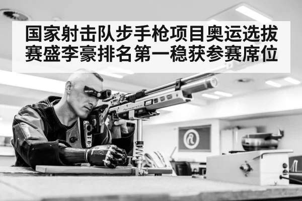 国家射击队步手枪项目奥运选拔赛盛李豪排名第一稳获参赛席位