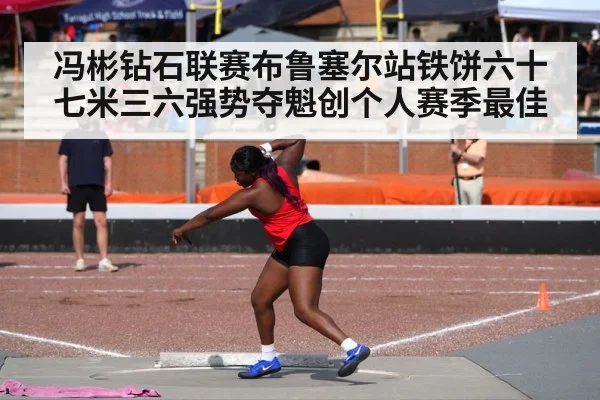 冯彬钻石联赛布鲁塞尔站铁饼六十七米三六强势夺魁创个人赛季最佳