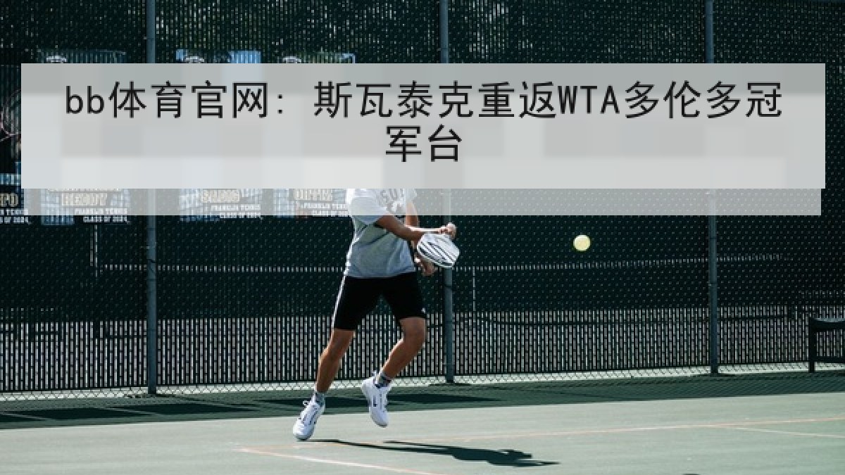bb体育官网: 斯瓦泰克重返WTA多伦多冠军台 bb体育官网: 斯瓦泰克重返WTA多伦多冠军台