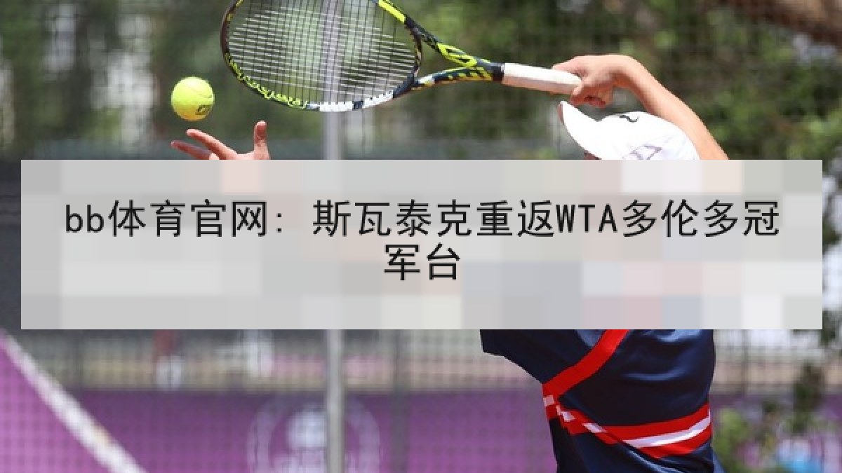 bb体育官网: 斯瓦泰克重返WTA多伦多冠军台