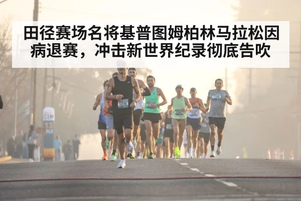 田径赛场名将基普图姆柏林马拉松因病退赛,冲击新世界纪录彻底告吹