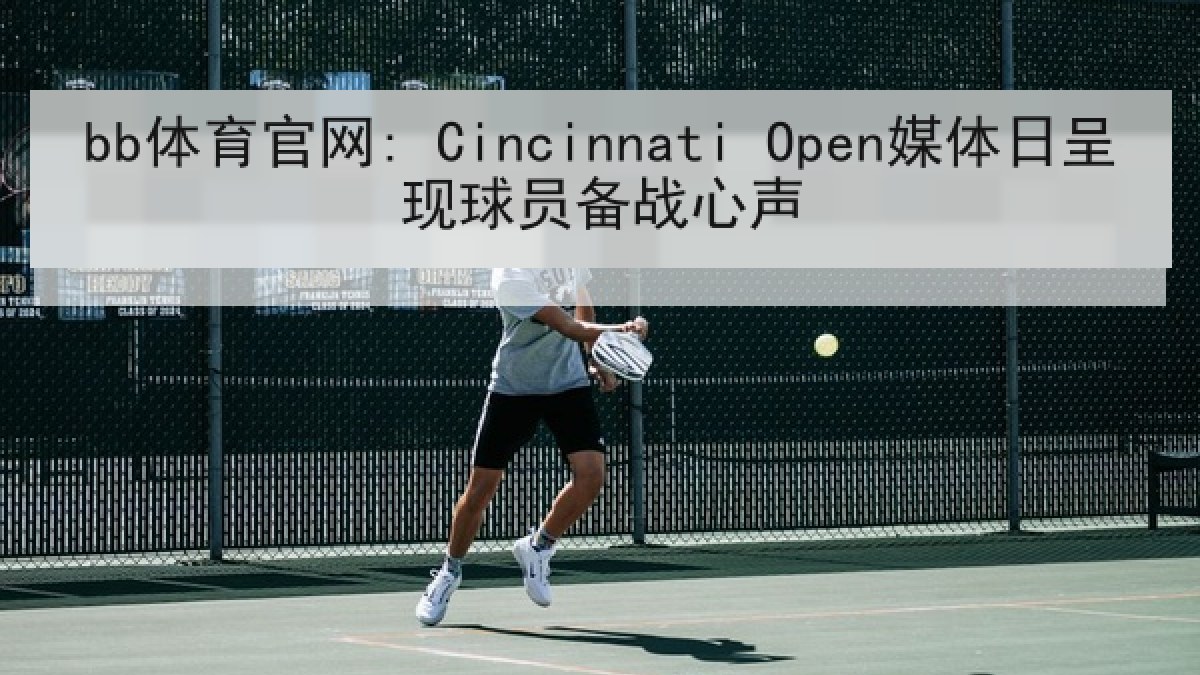 bb体育官网: Cincinnati Open媒体日呈现球员备战心声 bb体育官网: Cincinnati Open媒体日呈现球员备战心声