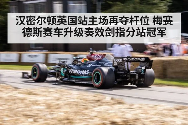 汉密尔顿英国站主场再夺杆位 梅赛德斯赛车升级奏效剑指分站冠军