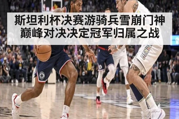 斯坦利杯决赛游骑兵雪崩门神巅峰对决决定冠军归属之战
